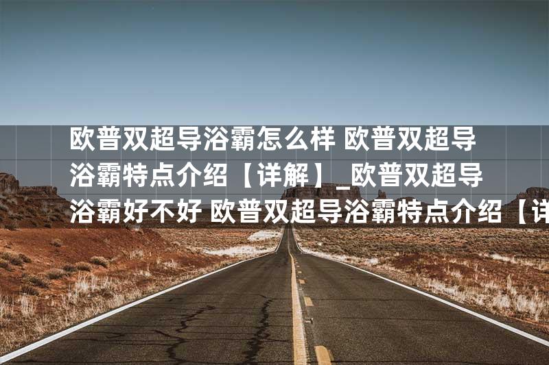 欧普双超导浴霸怎么样 欧普双超导浴霸特点介绍【详解】_欧普双超导浴霸好不好 欧普双超导浴霸特点介绍【详解】
